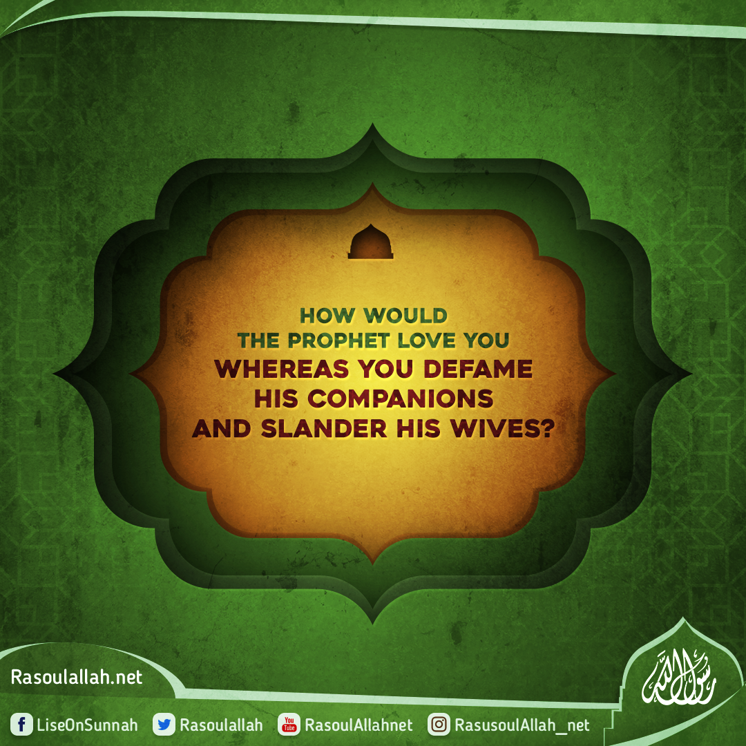How would the Prophet love you whereas you defame his companions and slander his wives?