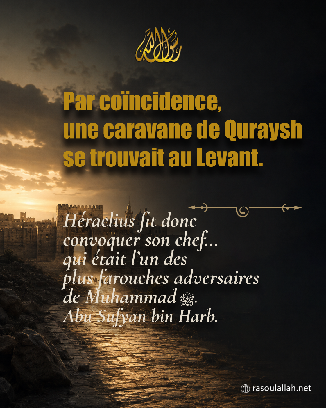 photo_Par coïncidence, une caravane de Quraysh se trouvait au Levant. Héraclius fit donc convoquer son chef... qui était l'un des plus farouches adversaires de Muhammad ﷺ. Son nom : Abu Sufyan bin Harb.
