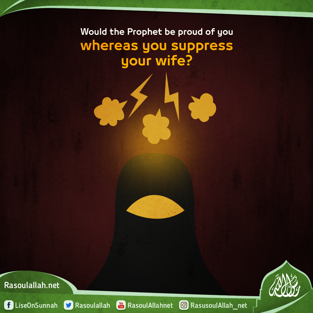 Would the Prophet be proud of you whereas you suppress your wife?