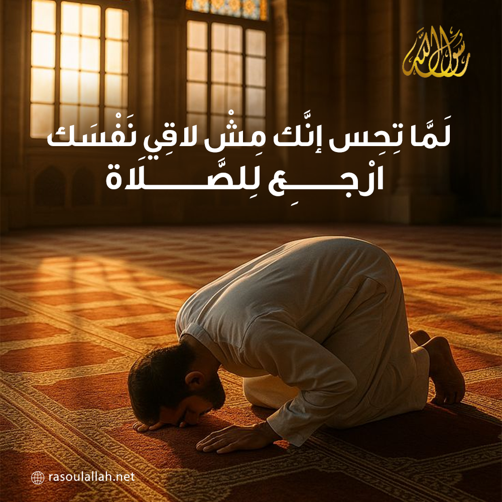 لَمَّا تِحِس إنَّك مِشْ لاقِي نَفْسَك… ارْجِع لِلصَّلَاة