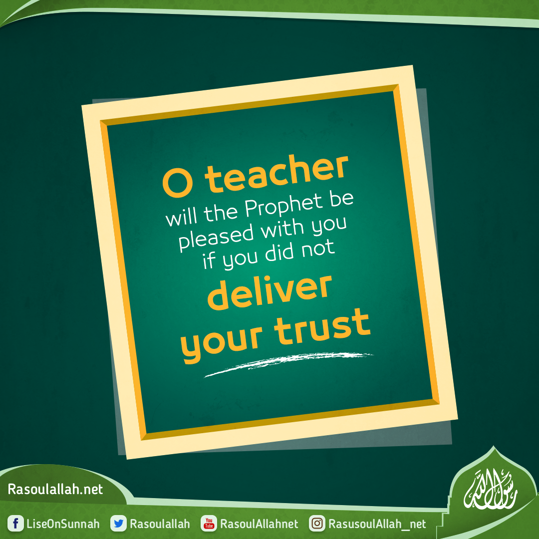 O teacher, will the Prophet be pleased with you if you did not deliver your trust.