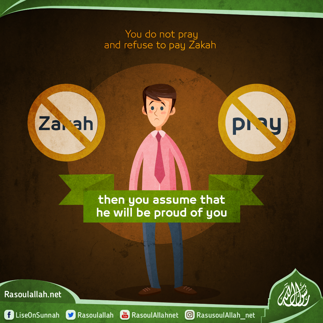 You do not pray and refuse to pay Zakah then you assume that he will be proud of you
