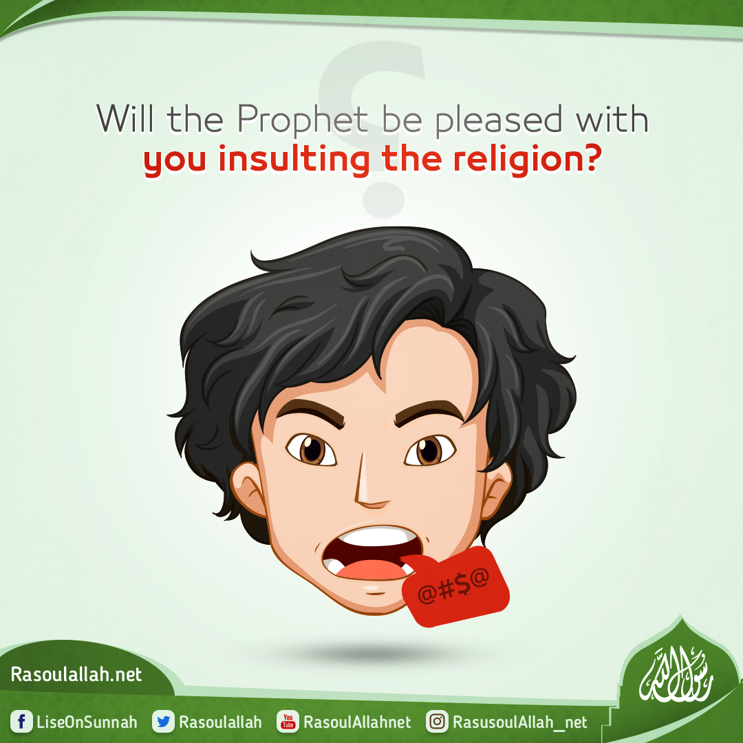 Will the Prophet be pleased with you insulting the religion?
